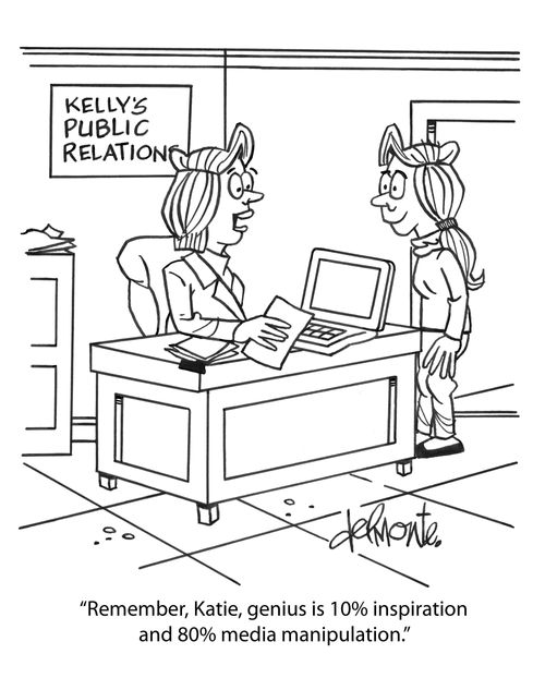 "Remember, Katie, genius is 10% inspiration and 80% media manipulation."