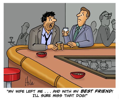 "My wife left me... and with my best friend! I'll sure miss that dog!"