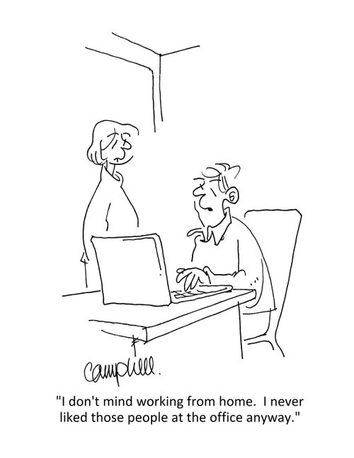 "I don't mind working from home. I never liked those people at the office anyway."