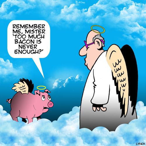 "Remember me, Mister 'too much bacon is never enough?'"