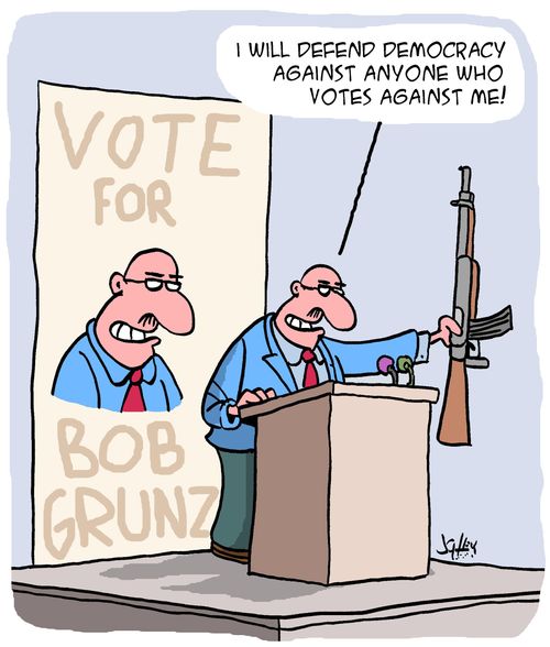"I will defend democracy against anyone who votes against me!"
