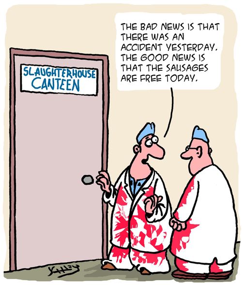 The bad news is that there was an accident yesterday. The good news is that the sausages are free today.'