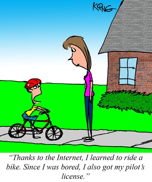 "Thanks to the Internet, I learned to ride a bike. Since I was bored, I also got my pilot's license."
