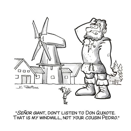 "Señor Giant, don't listen to Don Quixote.  That is my windmill, not your cousin Pedro."