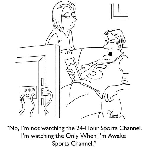 "No, I'm not watching the 24-Hour Sports Channel. I'm watching the Only When I'm Awake Sports Channel."
