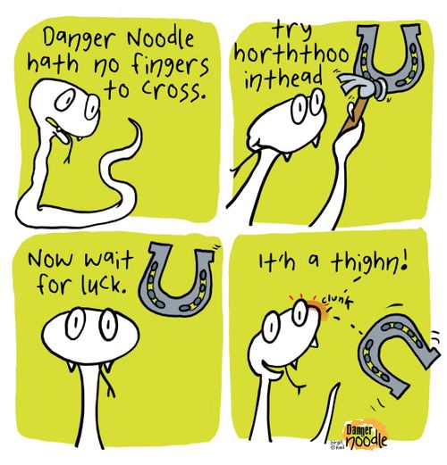 Danger Noodle hath no fingers to cross.