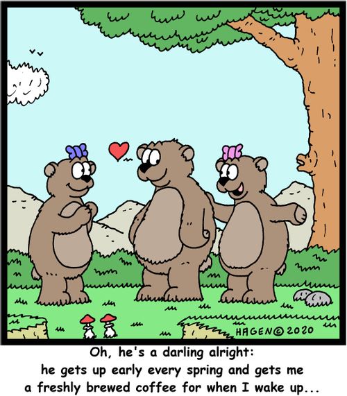 "Oh, he's a darling alright: he gets up early every spring and gets me a freshly brewed coffee for when I wake up...