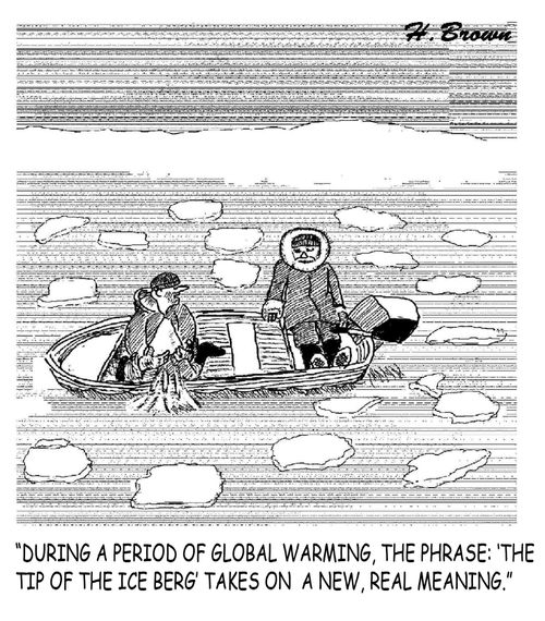 "During a period of global warming the phrase: 'the tip of the ice berg' takes on a new, real meaning."