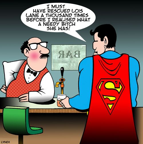 "I must have rescued Lois Lane a thousand times before I realised what a needy b**ch she was!"