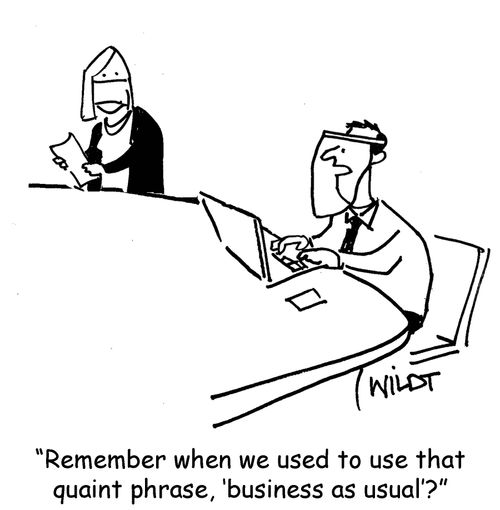 "Remember when we used to use that quaint phrase, 'business as usual'?