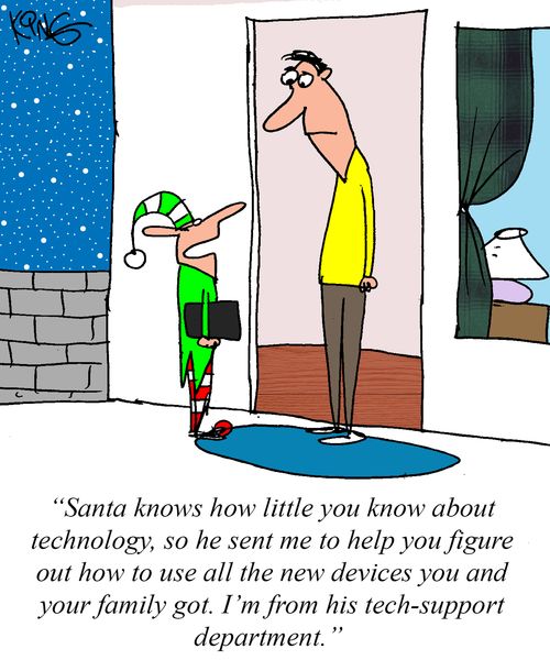 "Santa knows how little you know about technology, so he sent me to help you figure out how to use all the new devices you and your family got. I'm from his tech-support department."