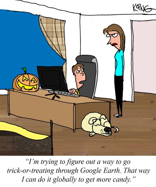 "I'm trying to figure out a way to go trick-or-treating through Google Earth. That way I can do it globally to get more candy."