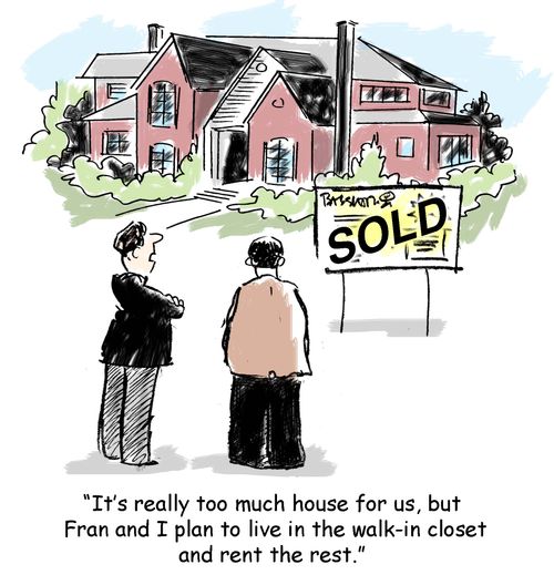 "It's really too much house for us, but Fran and I plan to live in the walk-in closet and rent the rest."