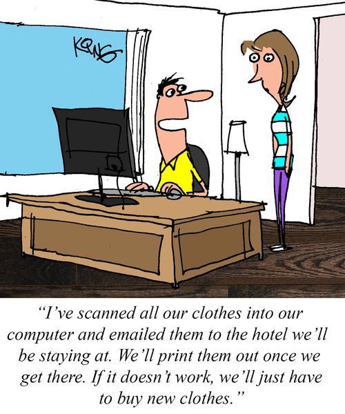 "I've scanned all our clothes into our computer and emailed them to the hotel we'll be staying at."
