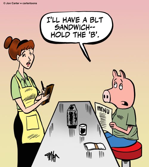 'I'll have a BLT sandwich -- hold the 'B'.'