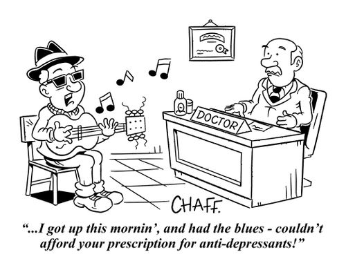 "...I got up this mornin', and had the blues - couldn't afford your prescription for anti-depressants!"