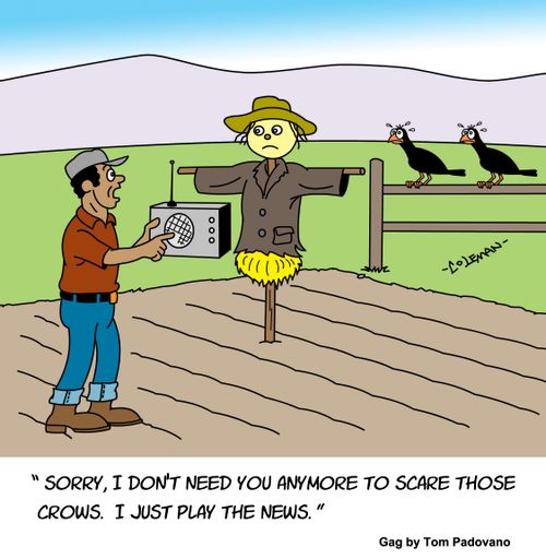 "Sorry, I don't need you anymore to scare those crows. I just play the news."