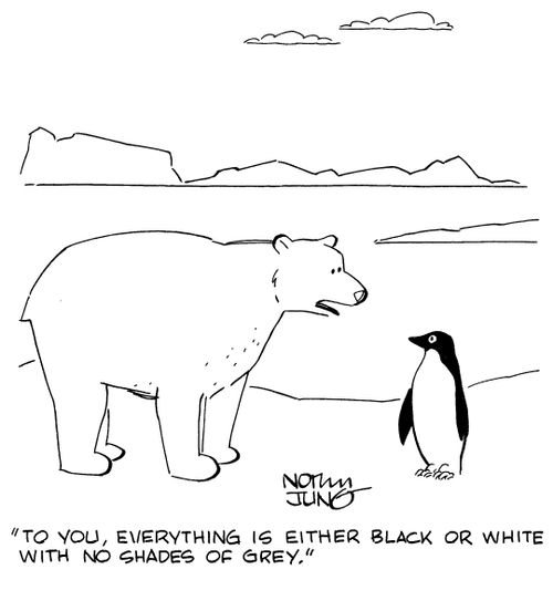"To you, everything is either black or white with no shades of grey."
