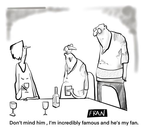 Don't mind him, I'm incredibly famous and he is my fan