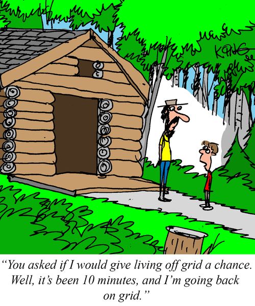 "You asked if I would give living off grid a chance. Well, it's been 10 minutes, and I'm going back on grid."