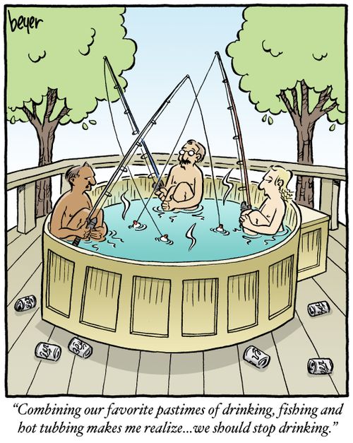 "Combining our favorite pastimes of drinking, fishing and hot tubbing makes me realize... we should stop drinking."