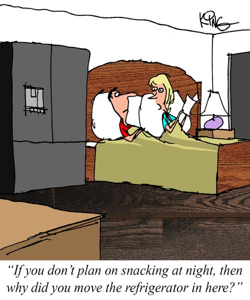"If you don't plan on snacking at night, then why did you move the refrigerator in here?"
