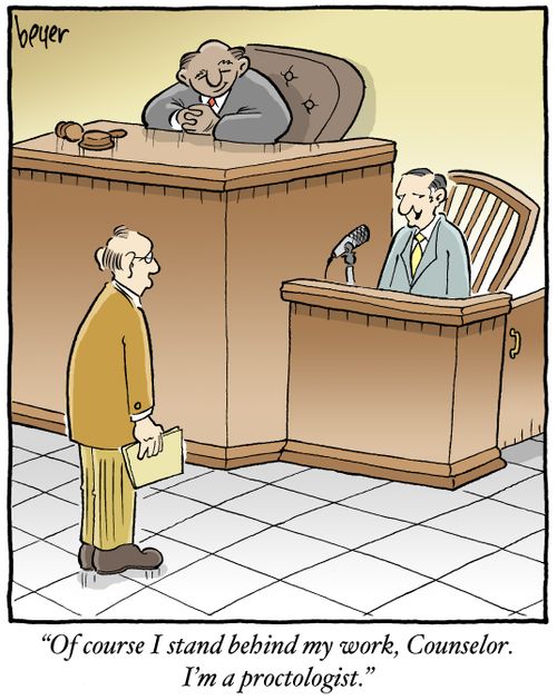 "Of course I stand behind my work, counselor. I'm a proctologist."