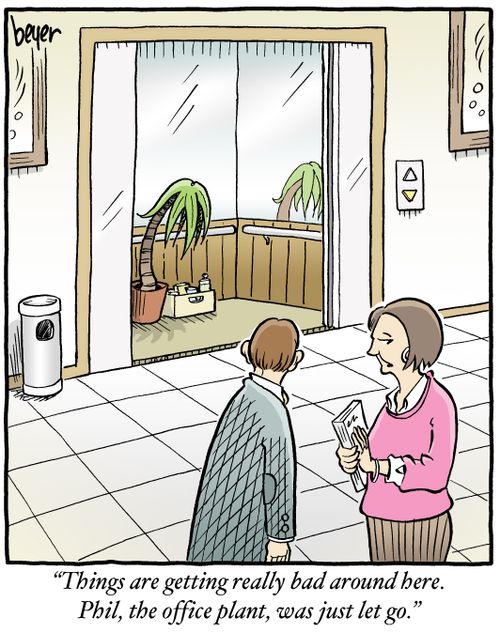 "Things are getting really bad around here. Phil, the office plant, was just let go."