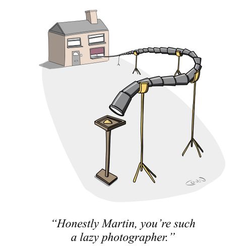 "Honestly Martin, you're such a lazy photographer."  