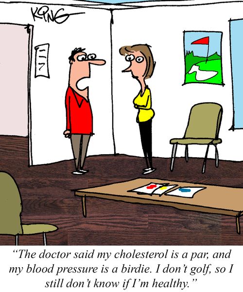 "The doctor said my cholesterol is a par, and my blood pressure is a birdie. I don't golf, so I still don't know if I'm healthy."