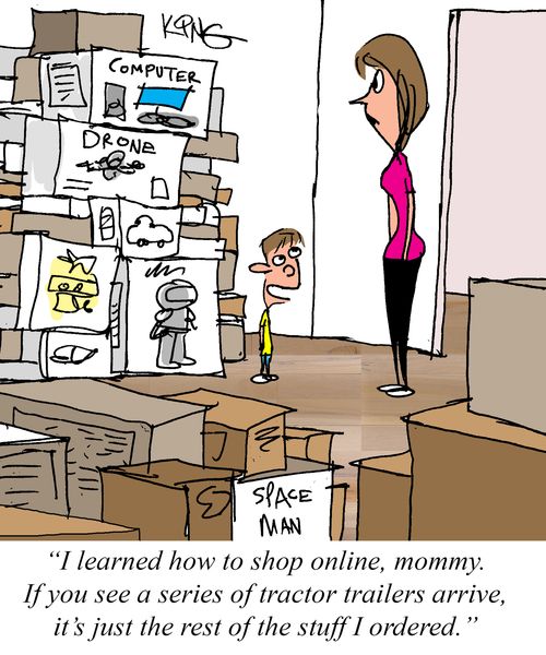 "I learned how to shop online, mommy. If you see a series of tractor trailers arrive, it's just the rest of the stuff I ordered."