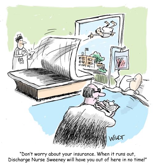 Don't worry about your insurance. When it runs out, Discharge Nurse Sweeeney will have you out of here in no time!