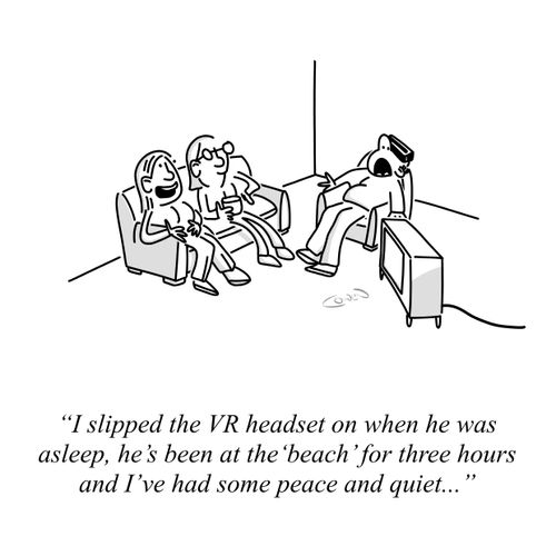  "I slipped the VR headset on when he was asleep, he's been at the 'beach' for three hours and I've had some peace and quiet..." 