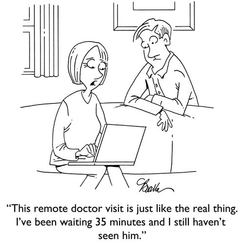 "This remote doctor visit is just like the real thing. I've been waiting 35 minutes and I still haven't seen the doctor."