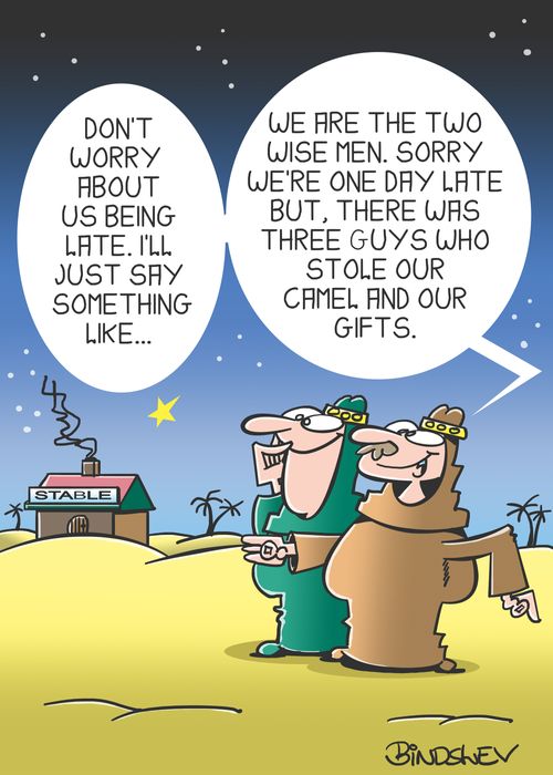"Don't worry about us being late. I'll just say something like... We are the two wise men. Sorry we're one day late but, there was three guys who stole our camel and our gifts."
