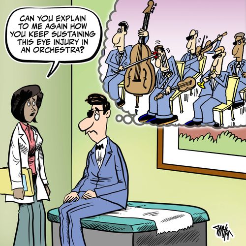 "Can you explain to me again how you keep sustaining this eye injury in an orchestra?"