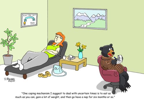 "One coping mechanism I suggest to deal with uncertain times is to eat as much as you can, gain a lot of weight, and then go have a nap for six months or so."