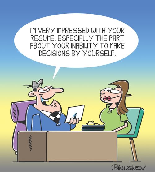 I'm very impressed with your resume. Especially the part about your inability to make decisions by yourself.