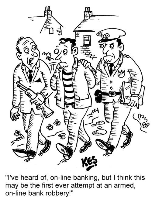 I've heard of on-line banking, but I think this may be the first ever attempt at an armed, on-line bank robbery!"