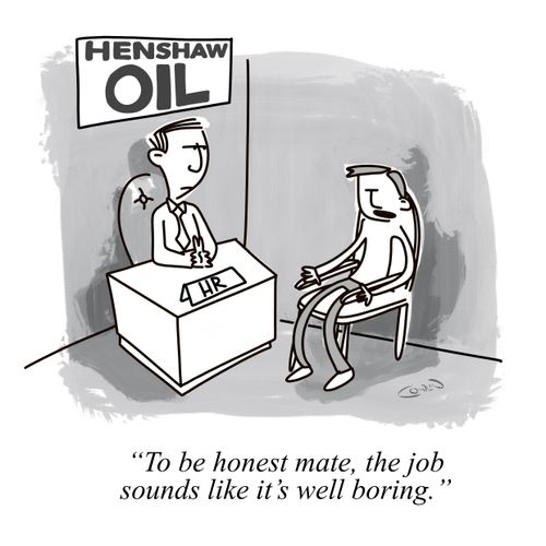 "To be honest mate, the job sounds like it's well boring."