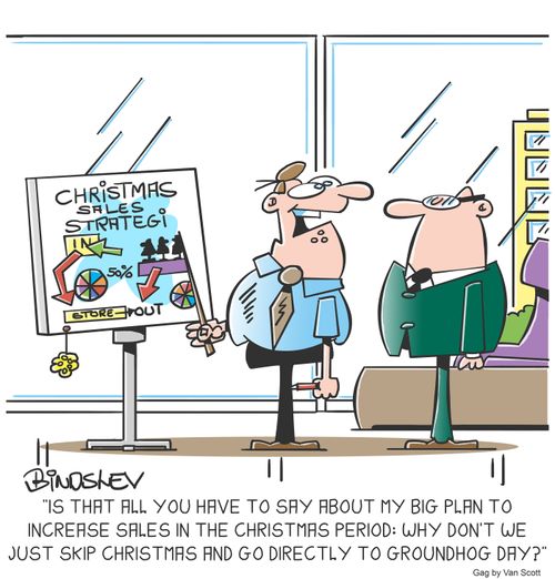 "Is that all you have to say about my big plan to increase sales in the Christmas period: Why don't we just skip Christmas and go directly to groundhog day?"