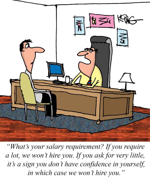 "What's your salary requirement? If you require a lot we won't hire you?"