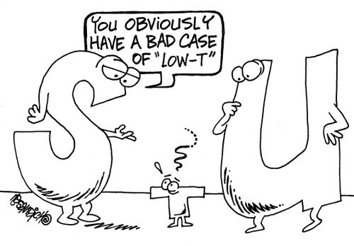 "You obviously have a bad case of 'low-T'"