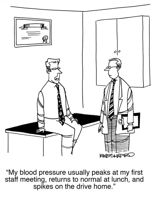 "My blood pressure usually peaks at my first staff meeting, returns to normal at lunch, and spikes on the drive home."
