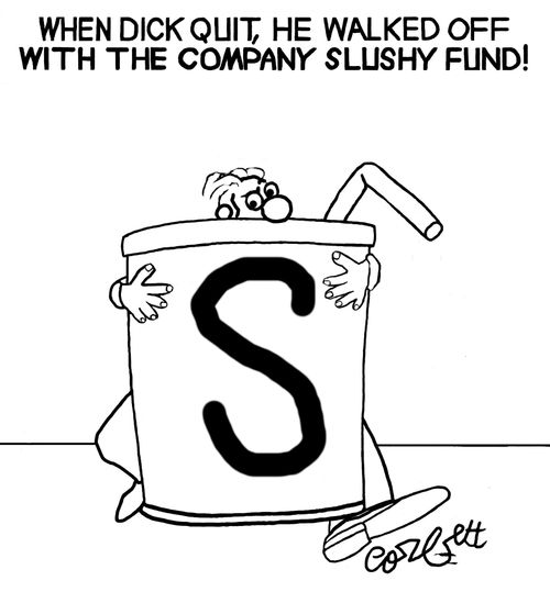 When Dick quit, he walked off with the company Slushy fund!'            