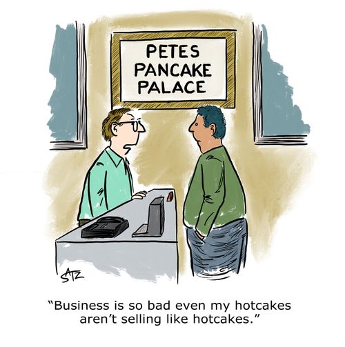 "Business is so bad even my hotcakes aren't selling like hotcakes."
