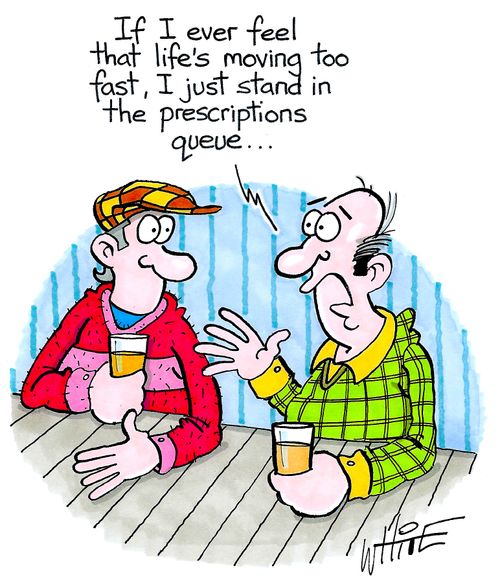 "If I ever feel that life's moving too fast, I just stand in the prescriptions queue..."