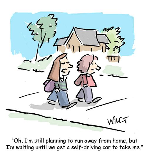 Oh, I'm still planning to run away from home, but I'm waiting until we get a self-driving car to take me