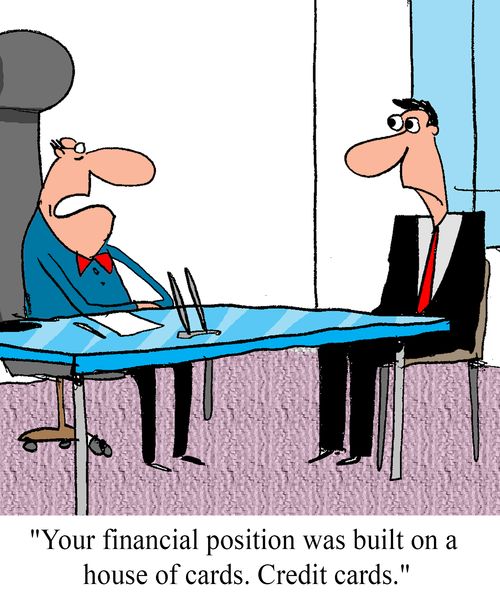 "Your financial situation was built on a house of cards.  Credit cards."
