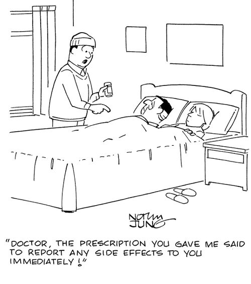 "Doctor, the prescription you gave me said to report any side effect to you immediately!"